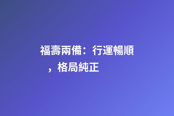 福壽兩備：行運暢順，格局純正
